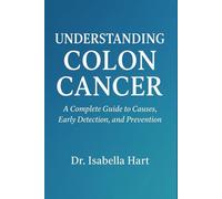 Understanding Colon Cancer: A Complete Guide to Causes, Early Detection, and Prevention