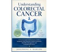 Understanding Colorectal Cancer: A Practical and Compassionate Guide to Symptoms, Early Detection, Medical Treatments, Side Effect Management, and Living Beyond Cancer