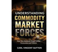 UNDERSTANDING COMMODITY MARKET FORCES: How Raw Materials Shape Global Economies and Politics: 2 (Money Rules The World)