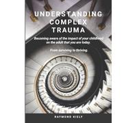 Understanding Complex Trauma: Becoming aware of the impact of your childhood on the adult that you are today. From surviving to thriving.