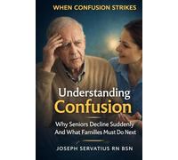 Understanding Confusion: Why Seniors Decline Suddenly-and How Families Can Help (SERIES 2: Dementia, Confusion, and Behavioral Changes)