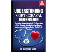 UNDERSTANDING CORTICOBASAL DEGENERATION: Everyday Tools And Insights To Calm Your Mind, Support Your Body, And Maintain Independence Through Gentle, Real-World Practices