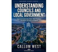 Understanding Councils and Local Government: How Local Authorities Work, Make Decisions and Deliver Services in England: 1 (Resident Rights)