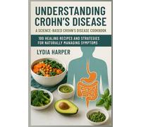 Understanding Crohn's Disease and Nutrition + 100 Nourishing Recipes: Managing Crohn’s: Flare-Up to Remission Made Easy