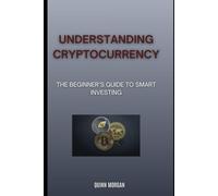 Understanding Cryptocurrency: The Beginner's Guide to Smart Investing