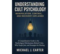Understanding Cult Psychology: Manipulation, Control, and Recovery Explained: A Comprehensive Guide to the Psychological Mechanisms Behind Cults, Why People Join, and Strategies for Healing