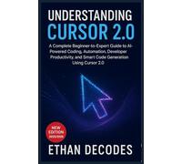 UNDERSTANDING CURSOR 2.0: A Complete Beginner-to-Expert Guide to AI-Powered Coding, Automation, Developer Productivity, and Smart Code Generation Using Cursor 2.0