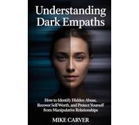 Understanding Dark Empaths: How to Identify Hidden Abuse, Recover Self-Worth, and Protect Yourself from Manipulative Relationships