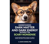 Understanding Dark Matter and Dark Energy Without the Scary Nonsense: A Plain-English Guide to What it is, How it Works, and Ways It Will Benefit Everyone (Science for Curious Adults)