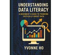 Understanding Data Literacy: A Beginner's Guide to Thinking Critically with Data (The Information Age Book Series Volume 1 Navigating Media, Digital and AI World)