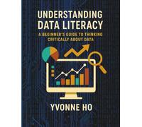 Understanding Data Literacy: A Beginner's Guide to Thinking Critically with Data (The Information Age Book Series Volume 1 Navigating Media, Digital and AI World)