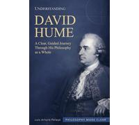 Understanding David Hume: A Clear, Guided Journey Through His Philosophy as a Whole (Philosophy Made Clear)