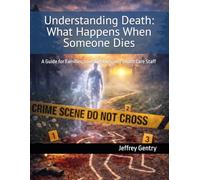 Understanding Death: What Happens When Someone Dies: A Guide for Families, Investigators, and Death Care Staff