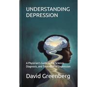 UNDERSTANDING DEPRESSION: A Physician's Guide to the Science, Diagnosis, and Treatment of Depression