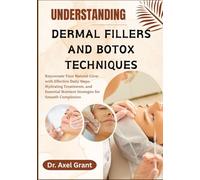 UNDERSTANDING DERMAL FILLERS AND BOTOX TECHNIQUES: Comprehensive Guide to Advanced Wrinkle Reduction, Volume Restoration, Facial Rejuvenation Techniques, and Master Non-Surgical Facial Enhancement