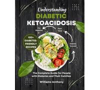 Understanding Diabetic Ketoacidosis: The Complete Guide for People with Diabetes and Their Families - with 100+ Diabetes-Friendly Recipes