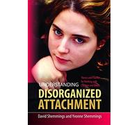 Understanding Disorganized Attachment: Theory and Practice for Working With Children and Adults