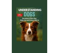 Understanding Dogs: The Science of How They Think, Feel, and Connect With Us