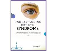 UNDERSTANDING DRY EYE SYNDROME: The Essential Resource for Understanding the Root Causes and Finding Natural Relief for Dry Eyes