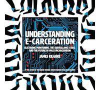 Understanding E-Carceration: Electronic Monitoring, the Surveillance State, and the Future of Mass Incarceration
