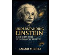 UNDERSTANDING EINSTEIN: A BEGINNER'S GUIDE TO THE THEORY OF RELATIVITY