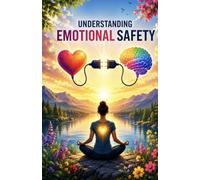 Understanding Emotional Safety: Building Trust, Reducing Anxiety, Strengthening Boundaries, Developing Secure Relationships, Managing Emotional Triggers, and Creating a Greater Sense