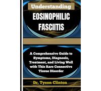 UNDERSTANDING EOSINOPHILIC FASCIITIS: A Comprehensive Guide to Symptoms, Diagnosis, Treatment, and Living Well with This Rare Connective Tissue Disorder
