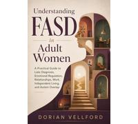 Understanding FASD in Adult Women: A Practical Guide to Late Diagnosis, Emotional Regulation, Relationships, Work, Independent Living, and Autism Overlap