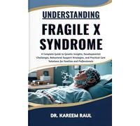 UNDERSTANDING FRAGILE X SYNDROME: A Complete Guide to Genetic Insights, Developmental Challenges, Behavioral Support Strategies, and Practical Care Solutions for Families and Professionals