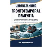 UNDERSTANDING FRONTOTEMPORAL DEMENTIA: A Comprehensive Guide to Early Detection, Symptom Management, and Cognitive Support for Families and Caregivers Navigating Progressive Neurological Decline
