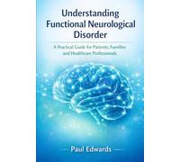 Understanding Functional Neurological Disorder: A Practical Guide for Patients, Families and Healthcare Professionals