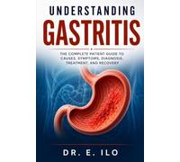 UNDERSTANDING GASTRITIS: The Complete Patient Guide to Causes, Symptoms, Diagnosis, Treatment, Prevention and Recovery (Understanding Digestive Health Series - Doctors guide.)