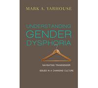 Understanding Gender Dysphoria: Navigating Transgender Issues in a Changing Culture (Christian Association for Psychological Studies Books)