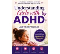 Understanding Girls with ADHD: A Practical Guide for Caregivers to Recognize Behavior, Communicate Effectively, and Provide Support