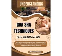 UNDERSTANDING GUA SHA TECHNIQUES FOR BEGINNERS: Step-by-Step Natural Facial and Body Sculpting Ritual to Promote Circulation, Lymphatic Drainage, Release Tension, and Enhance Skin Radiance Effortless