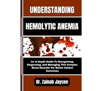 UNDERSTANDING HEMOLYTIC ANEMIA: An In-Depth Guide To Recognizing, Diagnosing, And Managing This Complex Blood Disorder For Better Patient Outcomes