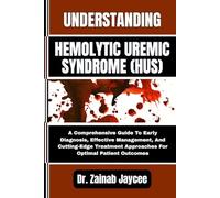 UNDERSTANDING HEMOLYTIC UREMIC SYNDROME (HUS): A Comprehensive Guide To Early Diagnosis, Effective Management, And Cutting-Edge Treatment Approaches For Optimal Patient Outcomes