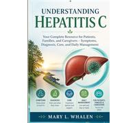 Understanding Hepatitis C: Your Complete Resource for Patients, Families, and Caregivers - Symptoms, Diagnosis, Care, and Daily Management