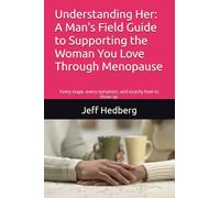 Understanding Her: A Man's Field Guide to Supporting the Woman You Love Through Menopause: Every stage, every symptom, and exactly how to show up.
