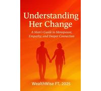 Understanding Her Change: A Man’s Guide to Menopause, Empathy, and Deeper Connection: A Man’s Guide to Menopause and Lasting Connection