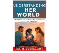 Understanding Her World: A Parent’s Guide to Raising Confident, Connected Daughters (Understanding Your Children)