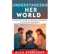 Understanding Her World: A Parent's Guide to Raising Confident, Connected Daughters: 1 (Understanding Your Children)