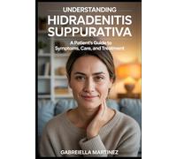 Understanding Hidradenitis Suppurativa: a patient’s guild to symptoms, care and treatment: A Comprehensive Guide to Understanding, Managing, and ... from Medical Insight to Daily Empowerment