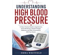 Understanding High Blood Pressure: A Clear, Practical Guide to Hypertension, Home Monitoring, Lifestyle Changes, Medicines, and Safer Conversations With Your Doctor