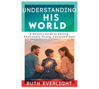 Understanding His World: A Parent's Guide to Raising Emotionally Strong, Connected Sons: 2 (Understanding Your Children)