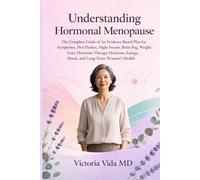 Understanding Hormonal Menopause: The Complete Guide of an Evidence-Based Solutions for Hot Flashes, Brain Fog, Hormone Therapy, Weight Gain, Mood, Energy & Long-Term Women’s Health