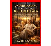 UNDERSTANDING HOW TO BECOME A RICH OLD LADY: Building Wealth, Wisdom, and Freedom Before Time Decides for You