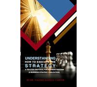 Understanding How to Execute the Strategy: A Ten Step Protocol For Business Success (A Business Strategy Publication)