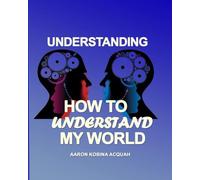 UNDERSTANDING: HOW TO UNDERSTAND MY WORLD
