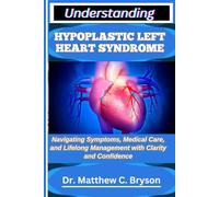 UNDERSTANDING HYPOPLASTIC LEFT HEART SYNDROME: Navigating Symptoms, Medical Care, and Lifelong Management with Clarity and Confidence